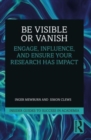 Image for Be visible or vanish  : engage, influence, and ensure your research has impact