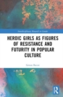 Image for Heroic girls as figures of resistance and futurity in popular culture