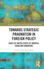 Image for Towards strategic pragmatism in foreign policy  : cases of United States of America, China and Singapore