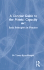 Image for A concise guide to the Mental Capacity Act  : basic principles in practice