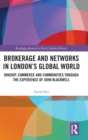 Image for Brokerage and networks in London&#39;s global world  : kinship, commerce and communities from the 1620s to the 1720s through the experience of John Blackwell