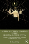 Image for Autism spectrum disorder in the criminal justice system  : a guide to understanding suspects, defendants and offenders with autism