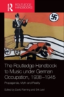 Image for The Routledge handbook to music under German occupation, 1938-1945  : propaganda, myth and reality
