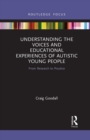 Image for Understanding the voices and educational experiences of autistic young people  : from research to practice