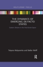 Image for The dynamics of emerging de-facto states  : eastern Ukraine in the post-Soviet space