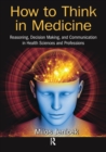 Image for How to think in medicine  : reasoning, decision making, and communication in health sciences and professions