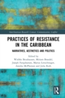 Image for Practices of resistance in the Caribbean  : narratives, aesthetics, and politics