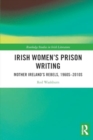 Image for Irish Women&#39;s Prison Writing : Mother Ireland’s Rebels, 1960s–2010s