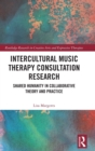 Image for Intercultural music therapy consultation research  : shared humanity in collaborative theory and practice