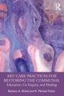 Image for Art-care practices for restoring the communal  : education, co-inquiry and healing