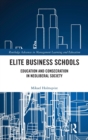 Image for Elite business schools  : education and consecration in neoliberal society