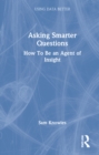 Image for Asking smarter questions  : how to be an agent of insight
