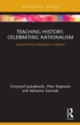 Image for Teaching history, celebrating nationalism  : school history education in Poland