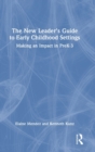 Image for The new leader&#39;s guide to early childhood settings  : making an impact in PreK-3