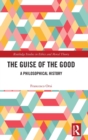 Image for The guise of the good  : a philosophical history