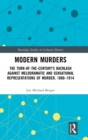 Image for Modern murders  : the turn-of-the-century&#39;s backlash against melodramatic and sensational representations of murder, 1880-1914