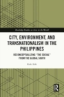 Image for City, environment, and transnationalism in the Philippines  : reconceptualizing &quot;the social&quot; from the Global South
