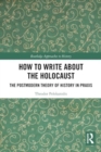 Image for How to write about the Holocaust  : the postmodern theory of history in praxis