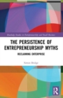 Image for The persistence of entrepreneurship myths  : reclaiming enterprise