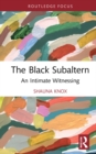 Image for The Black subaltern  : an intimate witnessing