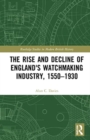 Image for The Rise and Decline of England&#39;s Watchmaking Industry, 1550–1930