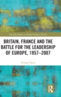 Image for Britain, France and the Battle for the Leadership of Europe, 1957-2007
