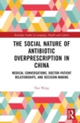 Image for The social nature of antibiotic overprescription in China  : medical conversations, doctor-patient relationship, and decision-making