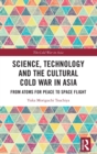 Image for Science, technology and the cultural Cold War in Asia  : from atoms for peace to space flight