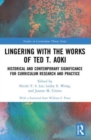 Image for Lingering with the works of Ted T. Aoki  : historical and contemporary significance for curriculum research and practice