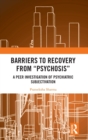 Image for Barriers to recovery from &#39;psychosis&#39;  : a peer investigation of psychiatric subjectivation