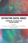 Image for Diffracting digital images  : archaeology, art practice and cultural heritage