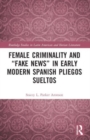 Image for Female Criminality and “Fake News” in Early Modern Spanish Pliegos Sueltos