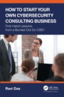 Image for How to start your own cybersecurity consulting business  : first-hand lessons from a burned-out ex-CISO