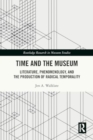 Image for Time and the Museum : Literature, Phenomenology, and the Production of Radical Temporality