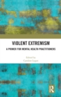 Image for Violent extremism  : a primer for mental health practitioners