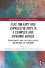 Image for Play Therapy and Expressive Arts in a Complex and Dynamic World : Opportunities and Challenges Inside and Outside the Playroom