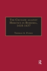 Image for The crusade against heretics in Bohemia, 1418-1437  : sources and documents for the Hussite crusades