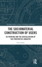 Image for The socio-material construction of users  : 3D printing and the digitalization of the prosthetics industry