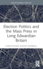 Image for Election Politics and the Mass Press in Long Edwardian Britain