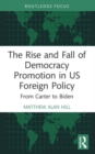 Image for The rise and fall of democracy promotion in US foreign policy  : from Carter to Biden