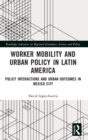 Image for Worker mobility and urban policy in Latin America  : policy interactions and urban outcomes in Mexico City
