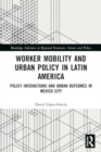 Image for Worker Mobility and Urban Policy in Latin America : Policy Interactions and Urban Outcomes in Mexico City