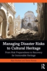 Image for Managing disaster risks to cultural heritage  : from risk preparedness to recovery for immovable heritage