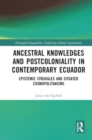 Image for Ancestral Knowledges and Postcoloniality in Contemporary Ecuador : Epistemic Struggles and Situated Cosmopolitanisms