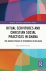 Image for Ritual Servitudes and Christian Social Practices in Ghana : The Hidden Spaces of Otherness in Religion