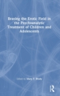 Image for Braving the Erotic Field in the Psychoanalytic Treatment of Children and Adolescents
