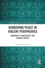 Image for Gendering Peace in Violent Peripheries : Marginality, Masculinity, and Feminist Agency
