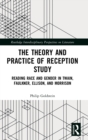 Image for The theory and practice of reception study  : reading race and gender in Twain, Faulkner, Ellison, and Morrison