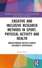Image for Creative and inclusive research methods in sport, physical activity and health  : understanding British Chinese children&#39;s experiences