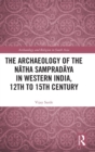 Image for The Archaeology of the Natha Sampradaya in Western India, 12th to 15th Century